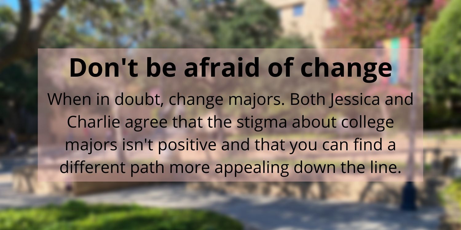 Blurred image with the words 'Don't be afraid of change' on the top. Under that are the words 'When in doubt, change majors. Both Jessica and Charlie agree that the stigma about college majors isn't positive and that you can find a different path more appealing down the line.'